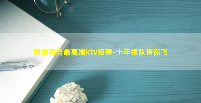 南通商务最高端ktv招聘-十年领队带你飞