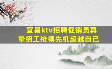 宜昌ktv招聘促销员真挚招工抢得先机超越自己