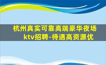 杭州真实可靠高端豪华夜场ktv招聘-待遇高资源优